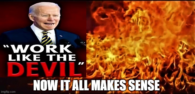 Fire or Hell |  NOW IT ALL MAKES SENSE | image tagged in joe biden,the devil,work,hell,fire,makes sense | made w/ Imgflip meme maker