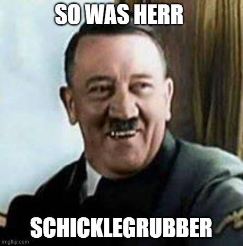 laughing hitler | SO WAS HERR SCHICKLEGRUBBER | image tagged in laughing hitler | made w/ Imgflip meme maker