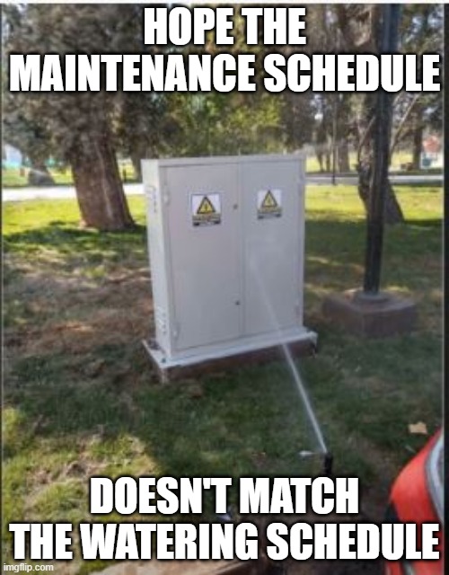 ZAP!!! | HOPE THE MAINTENANCE SCHEDULE; DOESN'T MATCH THE WATERING SCHEDULE | image tagged in you had one job | made w/ Imgflip meme maker