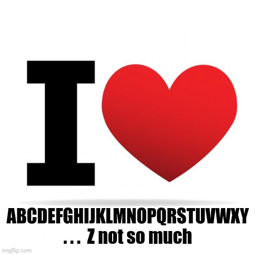 I heart | ABCDEFGHIJKLMNOPQRSTUVWXY . . .  Z not so much | image tagged in i heart | made w/ Imgflip meme maker