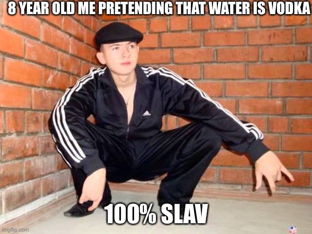 Slav Squat | 8 YEAR OLD ME PRETENDING THAT WATER IS VODKA; 100% SLAV | image tagged in slav squat | made w/ Imgflip meme maker