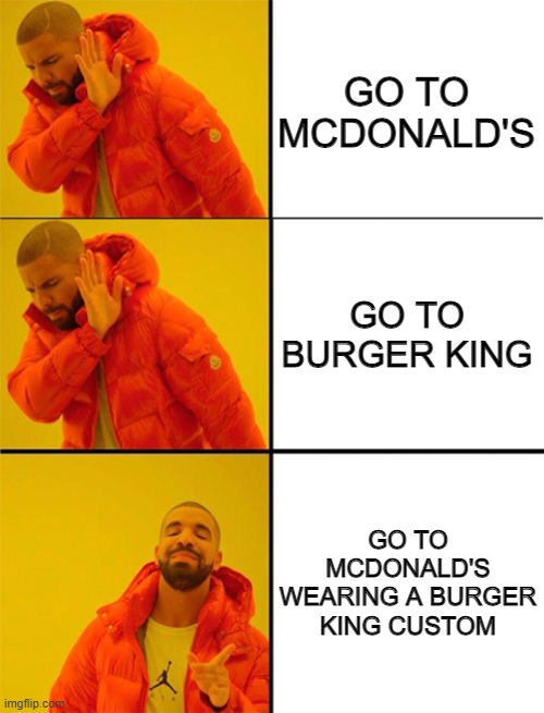 Irony |  GO TO MCDONALD'S; GO TO BURGER KING; GO TO MCDONALD'S WEARING A BURGER KING CUSTOM | image tagged in drake meme 3 panels,mcdonalds,burger king,fast food,savage,sarcastic | made w/ Imgflip meme maker