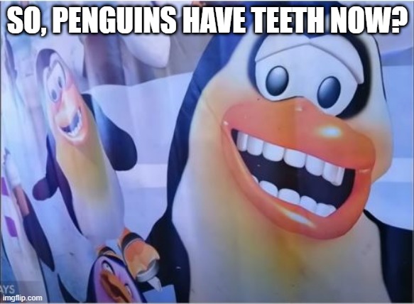 Chomp | SO, PENGUINS HAVE TEETH NOW? | image tagged in you had one job | made w/ Imgflip meme maker