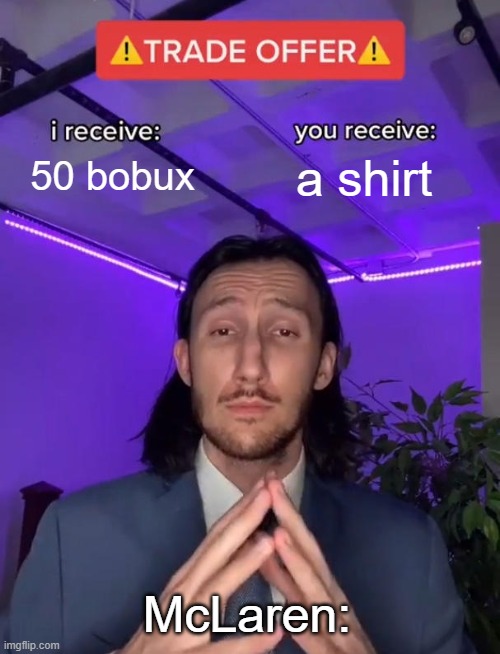 Petition to make a free item in the McLaren event. | 50 bobux; a shirt; McLaren: | image tagged in trade offer | made w/ Imgflip meme maker