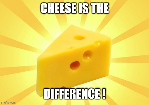 Cheese Time | CHEESE IS THE DIFFERENCE ! | image tagged in cheese time | made w/ Imgflip meme maker