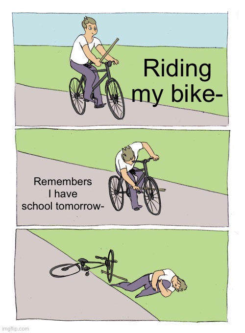 Bike Fall Meme | Riding my bike-; Remembers I have school tomorrow- | image tagged in memes,bike fall | made w/ Imgflip meme maker