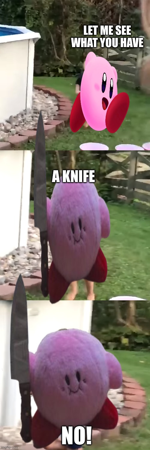 KIRBYYYYYY | LET ME SEE WHAT YOU HAVE; A KNIFE; NO! | image tagged in what do you have there,kirby,kirby with a knife,ha ha tags go brr,oh wow are you actually reading these tags,knife | made w/ Imgflip meme maker