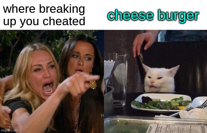 cheeseburger | where breaking up you cheated; cheese burger | image tagged in memes,woman yelling at cat | made w/ Imgflip meme maker