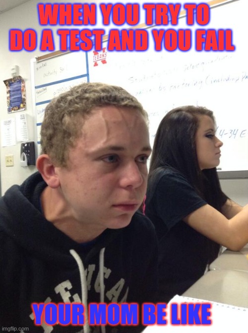 Hold fart | WHEN YOU TRY TO DO A TEST AND YOU FAIL; YOUR MOM BE LIKE | image tagged in hold fart | made w/ Imgflip meme maker