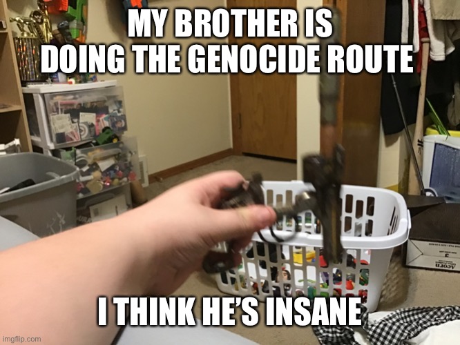 Prayers for the sans fight | MY BROTHER IS DOING THE GENOCIDE ROUTE; I THINK HE’S INSANE | image tagged in new big bullet in gun,sans x frisk | made w/ Imgflip meme maker