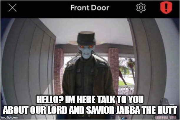 Cad Bane knocks on door | HELLO? IM HERE TALK TO YOU ABOUT OUR LORD AND SAVIOR JABBA THE HUTT | image tagged in star wars,cad bane,boba fett | made w/ Imgflip meme maker