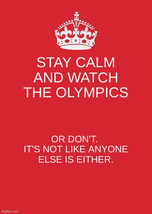 Do/Don't Olympics |  STAY CALM AND WATCH THE OLYMPICS; OR DON'T.  IT'S NOT LIKE ANYONE ELSE IS EITHER. | image tagged in memes,keep calm and carry on red,olympics,china,cheating | made w/ Imgflip meme maker