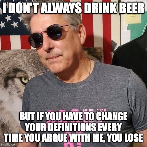 Logic Argument | I DON'T ALWAYS DRINK BEER; BUT IF YOU HAVE TO CHANGE YOUR DEFINITIONS EVERY TIME YOU ARGUE WITH ME, YOU LOSE | image tagged in beer | made w/ Imgflip meme maker
