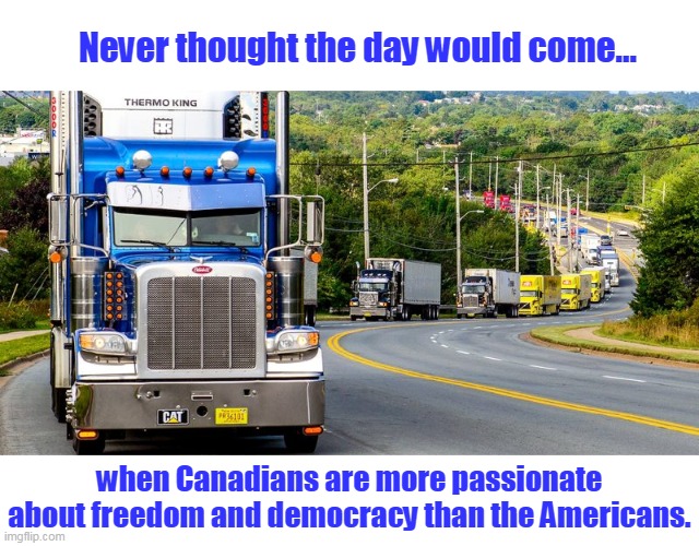It's no Tiananmen Square, but it is a good start. | Never thought the day would come... when Canadians are more passionate about freedom and democracy than the Americans. | image tagged in trucker convoy,canada,freedom,democracy,passionless americans,covid | made w/ Imgflip meme maker