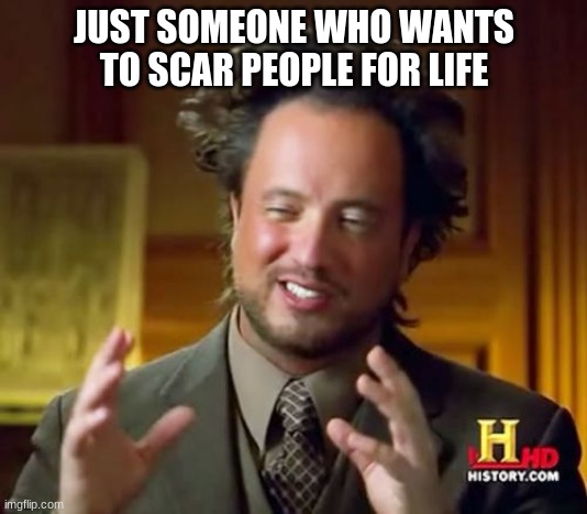 JUST SOMEONE WHO WANTS TO SCAR PEOPLE FOR LIFE | image tagged in memes,ancient aliens | made w/ Imgflip meme maker