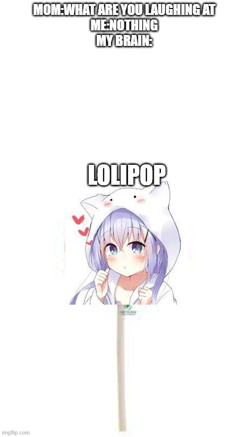 MOM:WHAT ARE YOU LAUGHING AT
ME:NOTHING
MY BRAIN:; LOLIPOP | image tagged in blank white template | made w/ Imgflip meme maker