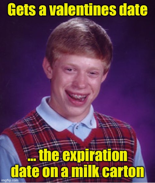 Valentines Date | Gets a valentines date; … the expiration date on a milk carton | image tagged in memes,bad luck brian | made w/ Imgflip meme maker
