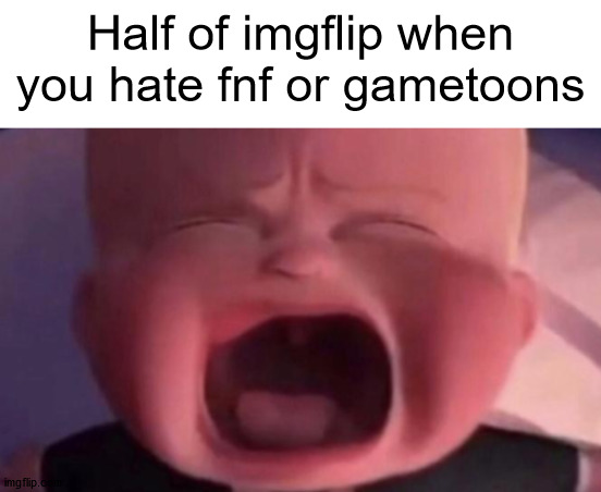 boss baby crying | Half of imgflip when you hate fnf or gametoons | image tagged in boss baby crying | made w/ Imgflip meme maker