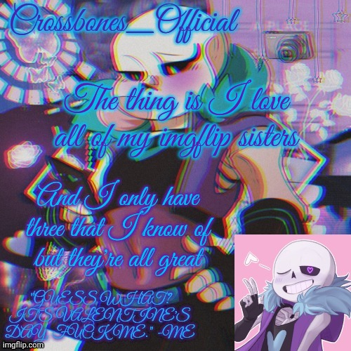 Crossbones Valentine template featuring Lust Sans | The thing is I love all of my imgflip sisters; And I only have three that I know of but they're all great | image tagged in crossbones valentine template featuring lust sans | made w/ Imgflip meme maker