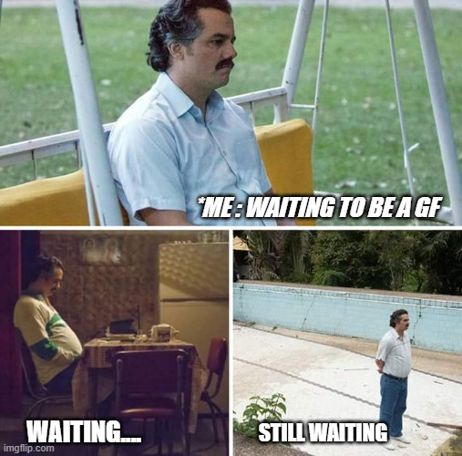 Sad Pablo Escobar Meme | *ME : WAITING TO BE A GF; WAITING.... STILL WAITING | image tagged in memes,sad pablo escobar | made w/ Imgflip meme maker