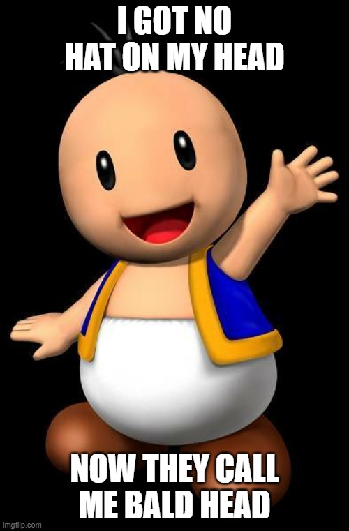 Super Mario Toad with no hat | I GOT NO HAT ON MY HEAD; NOW THEY CALL ME BALD HEAD | image tagged in super mario toad with no hat | made w/ Imgflip meme maker