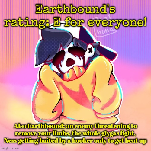 The Gold | Earthbound's rating: E for everyone! Also Earthbound: an enemy threatening to remove your limbs, the whole giygas fight, Ness getting baited by a hooker only to get beat up | image tagged in the gold | made w/ Imgflip meme maker