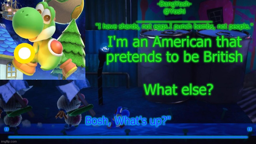 Yoshi_Official Announcement Temp v15 | I'm an American that pretends to be British; What else? | image tagged in yoshi_official announcement temp v15 | made w/ Imgflip meme maker