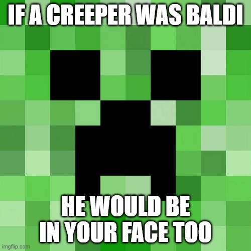 creeper's basics | IF A CREEPER WAS BALDI; HE WOULD BE IN YOUR FACE TOO | image tagged in memes,scumbag minecraft,baldi | made w/ Imgflip meme maker