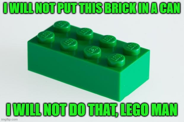 Green Lego Brick | I WILL NOT PUT THIS BRICK IN A CAN; I WILL NOT DO THAT, LEGO MAN | image tagged in green lego brick | made w/ Imgflip meme maker