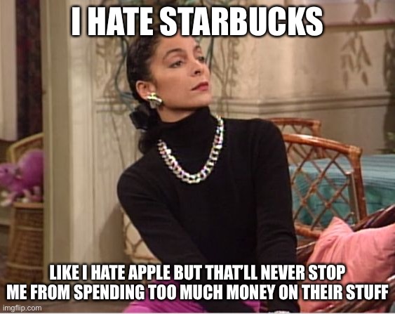 Bougie AF Boujee AF | I HATE STARBUCKS; LIKE I HATE APPLE BUT THAT’LL NEVER STOP ME FROM SPENDING TOO MUCH MONEY ON THEIR STUFF | image tagged in bougie af boujee af,memes,funny,facts,true dat | made w/ Imgflip meme maker