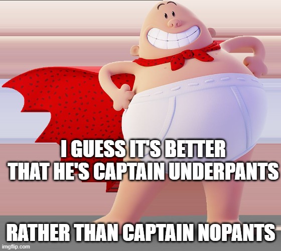 nopants | I GUESS IT'S BETTER THAT HE'S CAPTAIN UNDERPANTS; RATHER THAN CAPTAIN NOPANTS | image tagged in captain underpants,funny | made w/ Imgflip meme maker