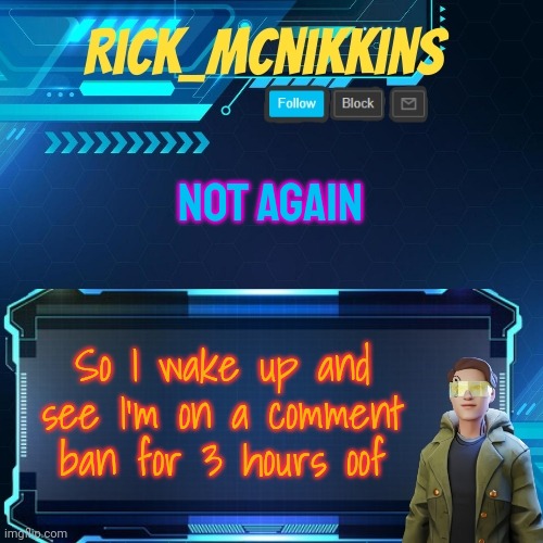 Mcnikkins Temp 3 v2 | NOT AGAIN; So I wake up and see I'm on a comment ban for 3 hours oof | image tagged in mcnikkins temp 3 v2 | made w/ Imgflip meme maker