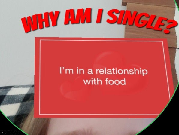 I'm not single I'm in a relationship with food | made w/ Imgflip meme maker