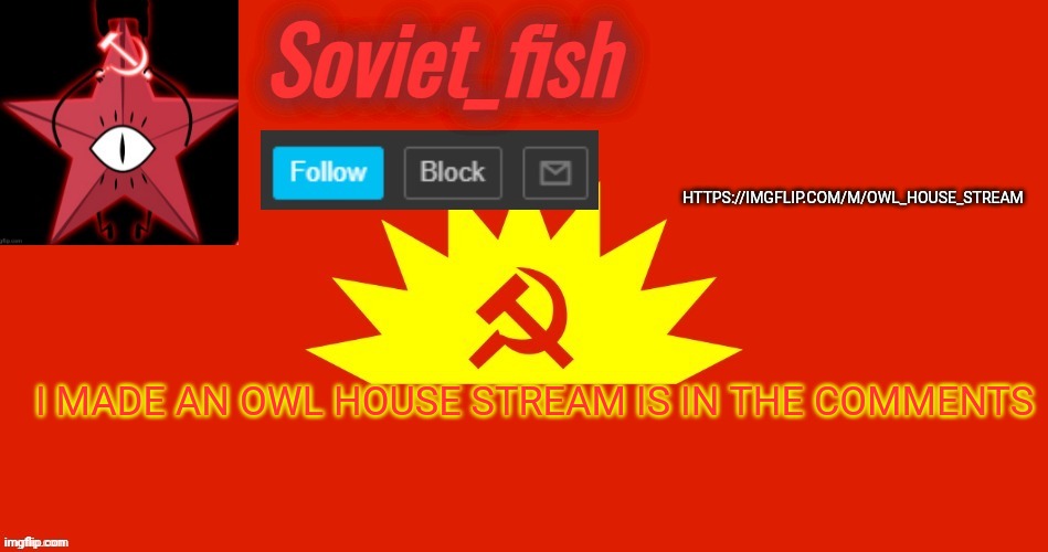 https://imgflip.com/m/Owl_House_stream | HTTPS://IMGFLIP.COM/M/OWL_HOUSE_STREAM; I MADE AN OWL HOUSE STREAM IS IN THE COMMENTS | image tagged in soviet_fish communist template | made w/ Imgflip meme maker