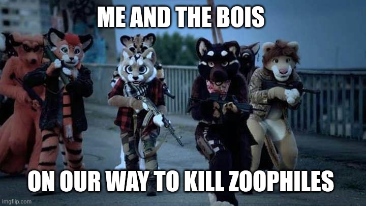 DIE ZOOPHILES | ME AND THE BOIS; ON OUR WAY TO KILL ZOOPHILES | image tagged in furry army | made w/ Imgflip meme maker