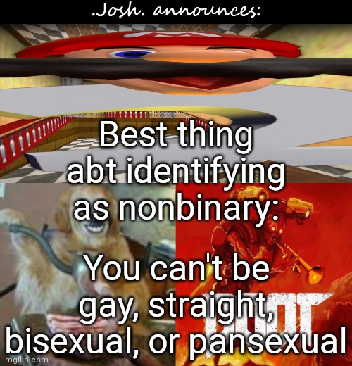 I mean i still have my male stuff (i'll keep it) | Best thing abt identifying as nonbinary:; You can't be gay, straight, bisexual, or pansexual | image tagged in josh's announcement temp v2 0 | made w/ Imgflip meme maker