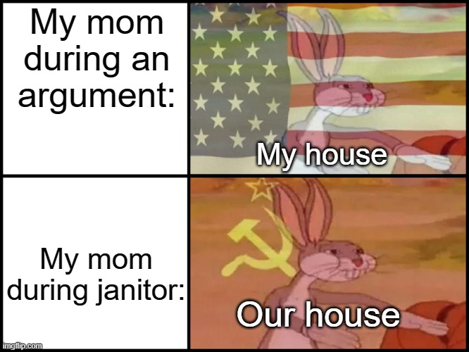 My mom when someone says from janitor | My mom during an argument:; My house; My mom during janitor:; Our house | image tagged in bugs bunny communist usa flags,memes | made w/ Imgflip meme maker