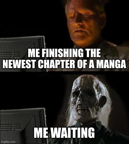 I'll Just Wait Here Meme |  ME FINISHING THE NEWEST CHAPTER OF A MANGA; ME WAITING | image tagged in memes,i'll just wait here | made w/ Imgflip meme maker