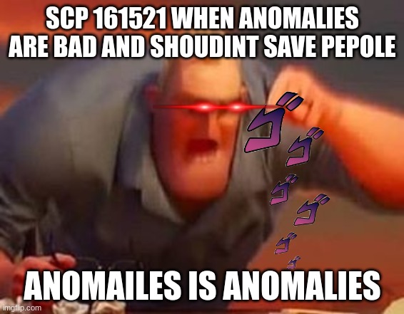 Mr incredible mad |  SCP 161521 WHEN ANOMALIES ARE BAD AND SHOUDINT SAVE PEPOLE; ANOMAILES IS ANOMALIES | image tagged in mr incredible mad | made w/ Imgflip meme maker