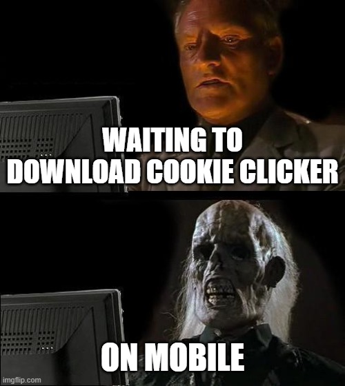 Just get a pc |  WAITING TO DOWNLOAD COOKIE CLICKER; ON MOBILE | image tagged in memes,i'll just wait here | made w/ Imgflip meme maker