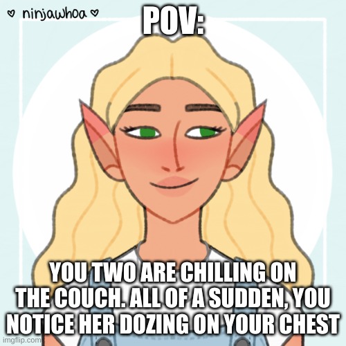 no erp, and enjoy! | POV:; YOU TWO ARE CHILLING ON THE COUCH. ALL OF A SUDDEN, YOU NOTICE HER DOZING ON YOUR CHEST | made w/ Imgflip meme maker