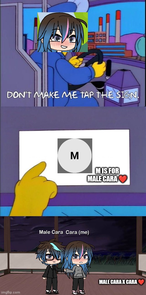 M is for Male Cara | M IS FOR MALE CARA ❤️; MALE CARA X CARA ❤️ | image tagged in simpsons dont make me tap the sign,pop up school,love,memes,gacha life,valentine's day | made w/ Imgflip meme maker