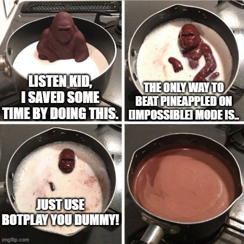 you are welcome, sir | LISTEN KID, I SAVED SOME TIME BY DOING THIS. THE ONLY WAY TO BEAT PINEAPPLED ON [IMPOSSIBLE] MODE IS.. JUST USE BOTPLAY YOU DUMMY! | image tagged in chocolate gorilla | made w/ Imgflip meme maker