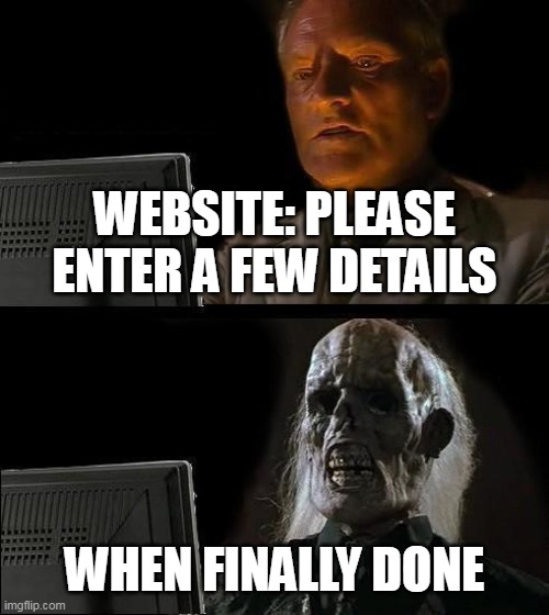 Websites | WEBSITE: PLEASE ENTER A FEW DETAILS; WHEN FINALLY DONE | image tagged in memes,i'll just wait here | made w/ Imgflip meme maker