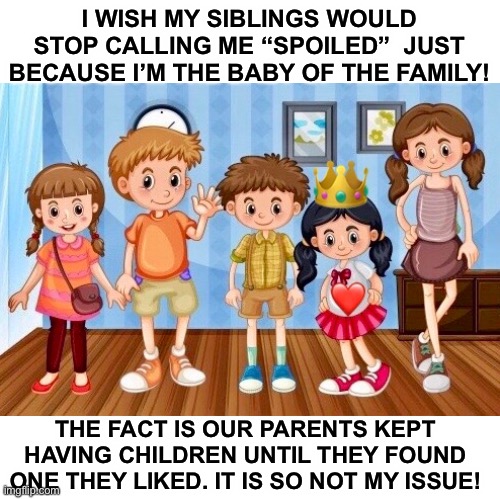 Spoiled | I WISH MY SIBLINGS WOULD STOP CALLING ME “SPOILED”  JUST BECAUSE I’M THE BABY OF THE FAMILY! THE FACT IS OUR PARENTS KEPT HAVING CHILDREN UNTIL THEY FOUND ONE THEY LIKED. IT IS SO NOT MY ISSUE! | image tagged in spoi,babies,bad luck brian | made w/ Imgflip meme maker