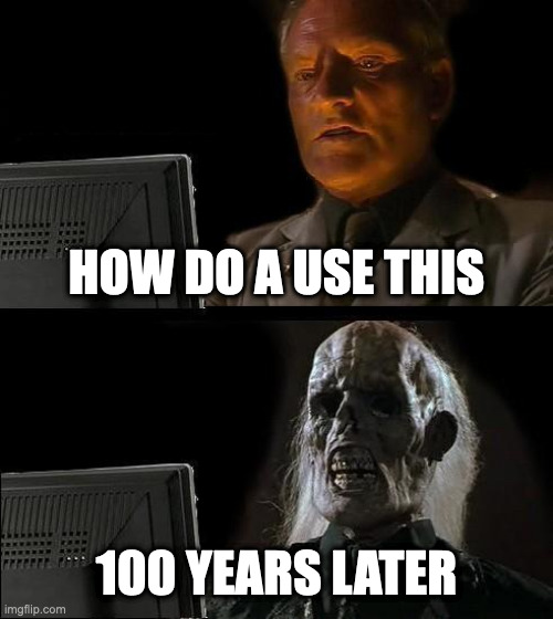 Computer | HOW DO A USE THIS; 100 YEARS LATER | image tagged in memes,i'll just wait here,computer | made w/ Imgflip meme maker