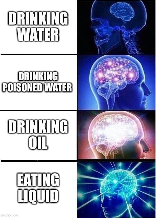 liquid | DRINKING WATER; DRINKING POISONED WATER; DRINKING OIL; EATING LIQUID | image tagged in memes,expanding brain | made w/ Imgflip meme maker