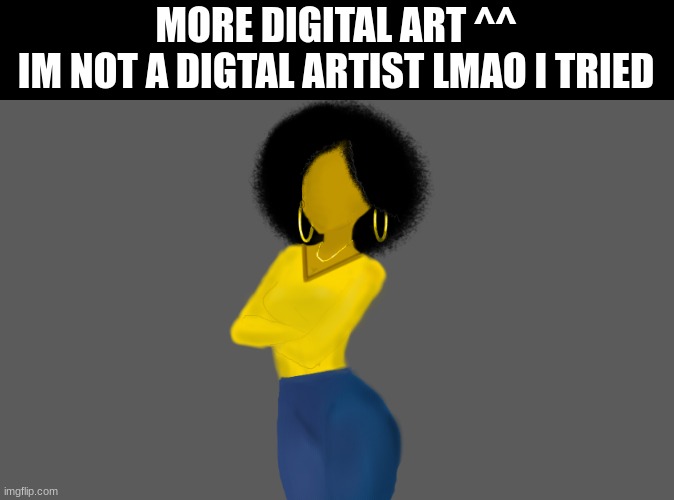 MORE DIGITAL ART ^^

IM NOT A DIGTAL ARTIST LMAO I TRIED | made w/ Imgflip meme maker