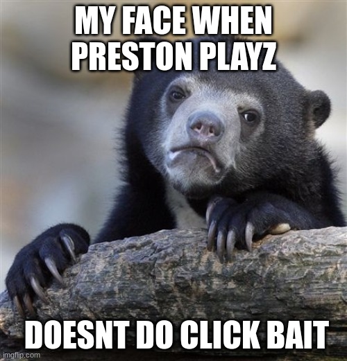 Confession Bear | MY FACE WHEN PRESTON PLAYZ; DOESNT DO CLICK BAIT | image tagged in memes,confession bear | made w/ Imgflip meme maker