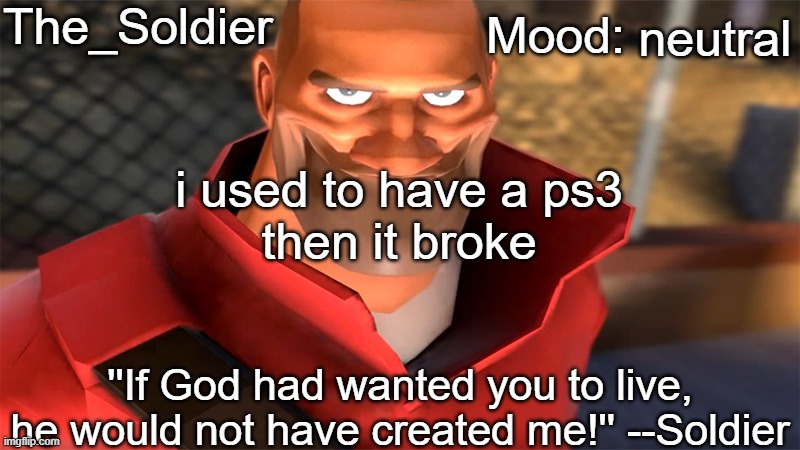r.i.p my ps3 | neutral; i used to have a ps3
then it broke | image tagged in the_soldier temp | made w/ Imgflip meme maker